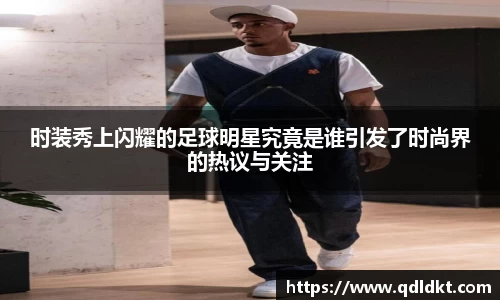 时装秀上闪耀的足球明星究竟是谁引发了时尚界的热议与关注