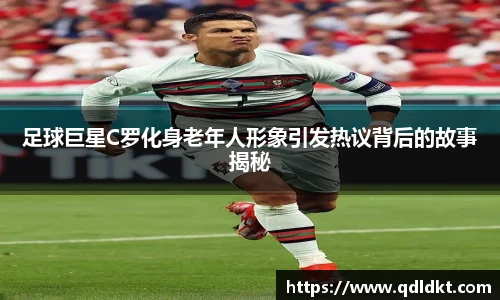 足球巨星C罗化身老年人形象引发热议背后的故事揭秘