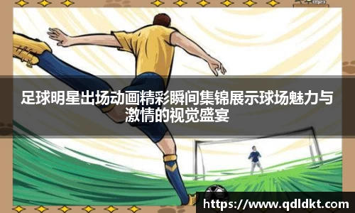 足球明星出场动画精彩瞬间集锦展示球场魅力与激情的视觉盛宴