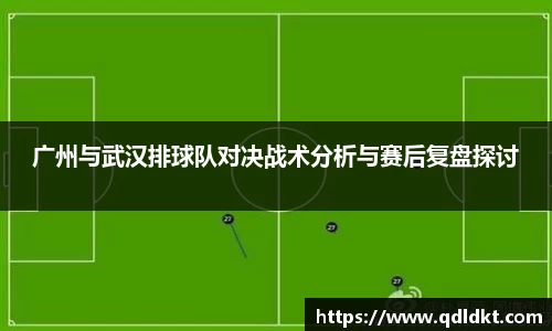 广州与武汉排球队对决战术分析与赛后复盘探讨