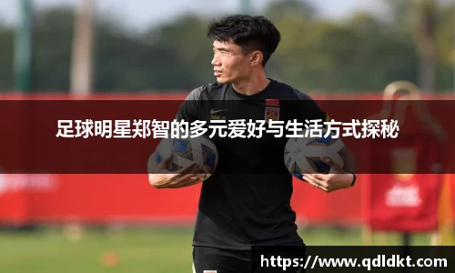 足球明星郑智的多元爱好与生活方式探秘