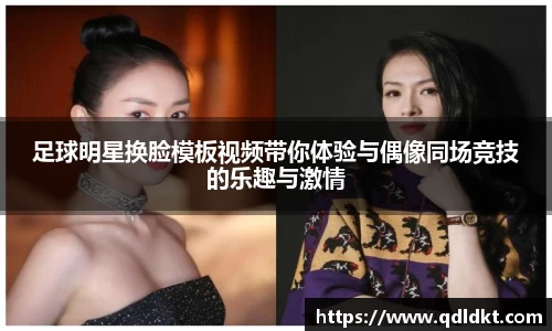 足球明星换脸模板视频带你体验与偶像同场竞技的乐趣与激情