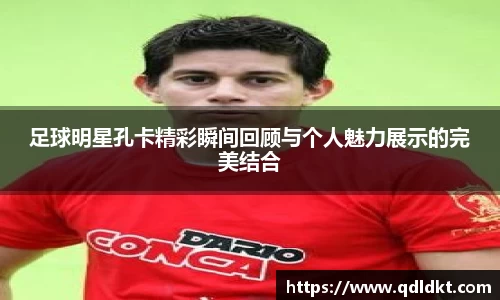 足球明星孔卡精彩瞬间回顾与个人魅力展示的完美结合