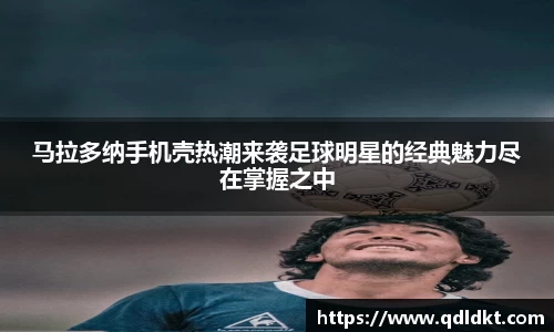 马拉多纳手机壳热潮来袭足球明星的经典魅力尽在掌握之中